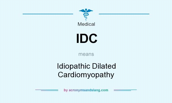 What does IDC mean? It stands for Idiopathic Dilated Cardiomyopathy