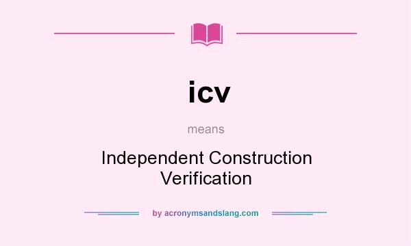 What does icv mean? It stands for Independent Construction Verification