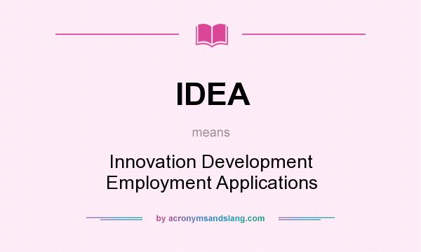 What does IDEA mean? It stands for Innovation Development Employment Applications