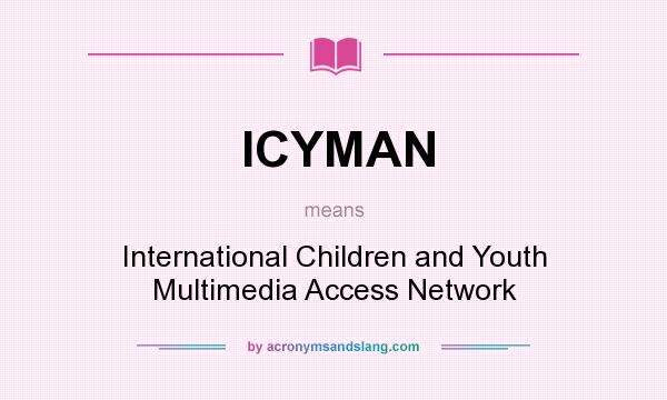 What does ICYMAN mean? It stands for International Children and Youth Multimedia Access Network
