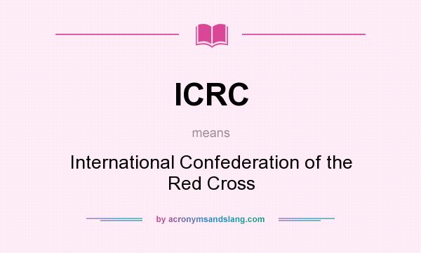 What does ICRC mean? It stands for International Confederation of the Red Cross