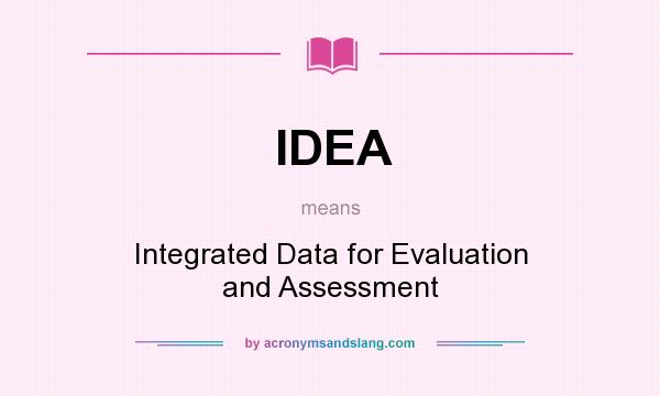 What does IDEA mean? It stands for Integrated Data for Evaluation and Assessment