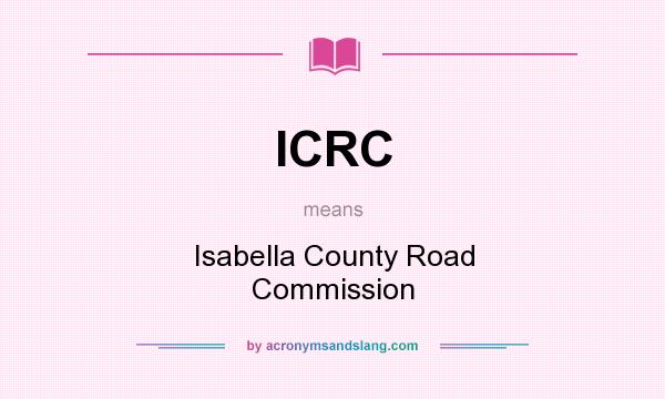 What does ICRC mean? It stands for Isabella County Road Commission