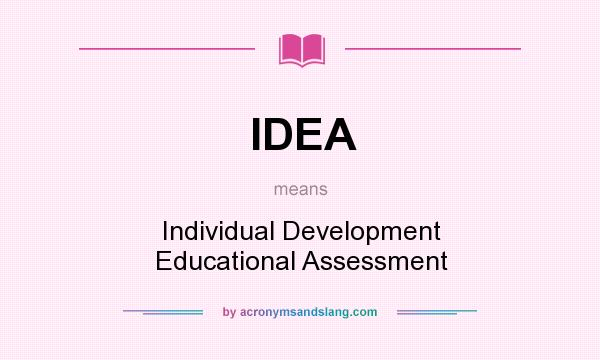 What does IDEA mean? It stands for Individual Development Educational Assessment