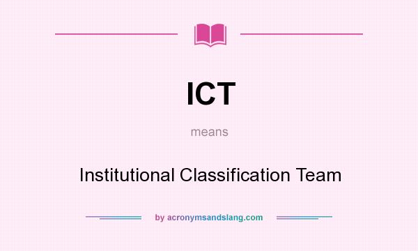 What does ICT mean? It stands for Institutional Classification Team