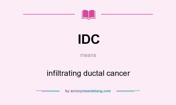 What does IDC mean? It stands for infiltrating ductal cancer