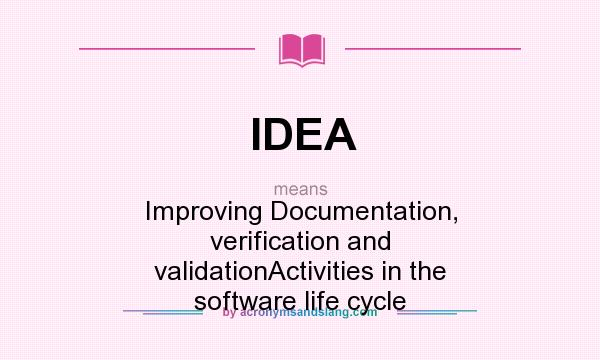 What does IDEA mean? It stands for Improving Documentation, verification and validationActivities in the software life cycle