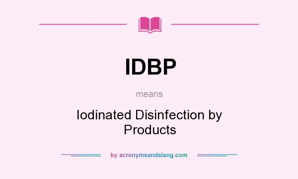 What does IDBP mean? It stands for Iodinated Disinfection by Products