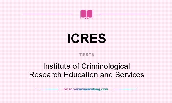 What does ICRES mean? It stands for Institute of Criminological Research Education and Services