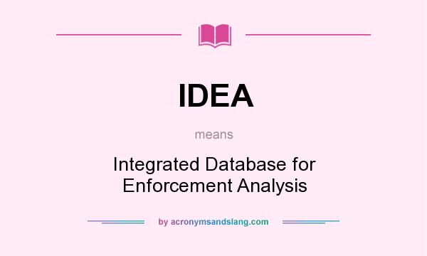 What does IDEA mean? It stands for Integrated Database for Enforcement Analysis