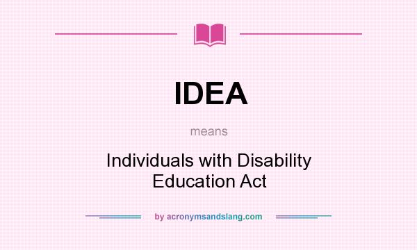 What does IDEA mean? It stands for Individuals with Disability Education Act