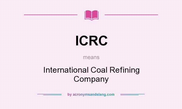 What does ICRC mean? It stands for International Coal Refining Company