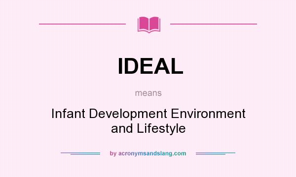 What does IDEAL mean? It stands for Infant Development Environment and Lifestyle