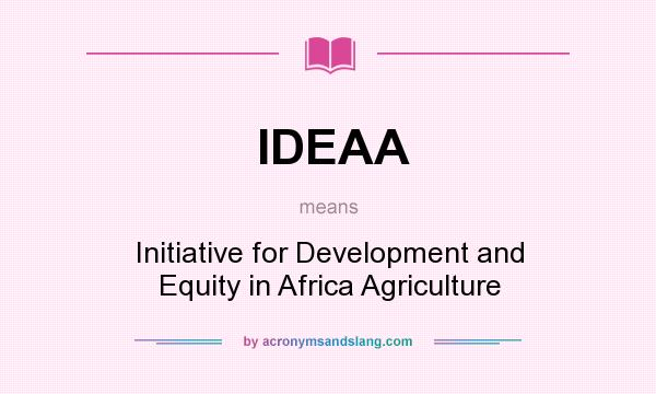 What does IDEAA mean? It stands for Initiative for Development and Equity in Africa Agriculture