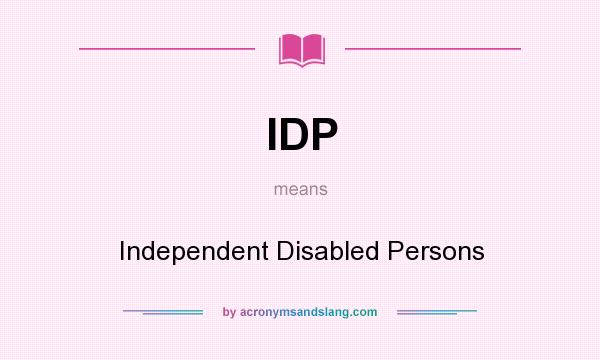 What does IDP mean? It stands for Independent Disabled Persons
