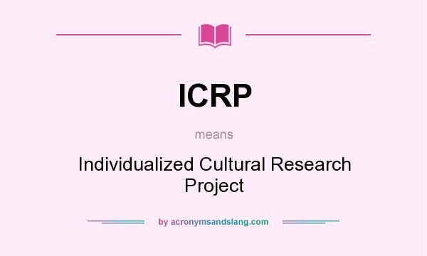 What does ICRP mean? It stands for Individualized Cultural Research Project
