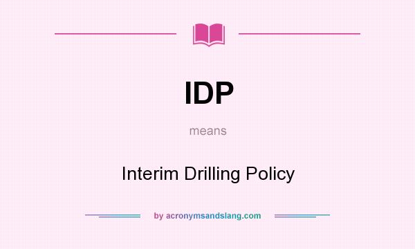 What does IDP mean? It stands for Interim Drilling Policy