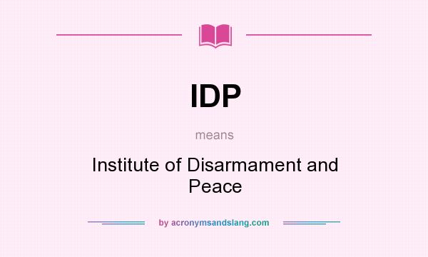 What does IDP mean? It stands for Institute of Disarmament and Peace