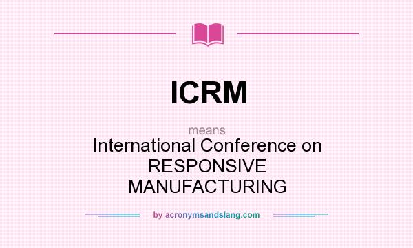 What does ICRM mean? It stands for International Conference on RESPONSIVE MANUFACTURING