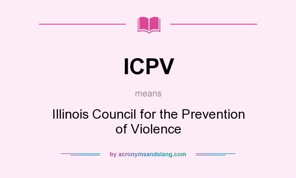 What does ICPV mean? It stands for Illinois Council for the Prevention of Violence