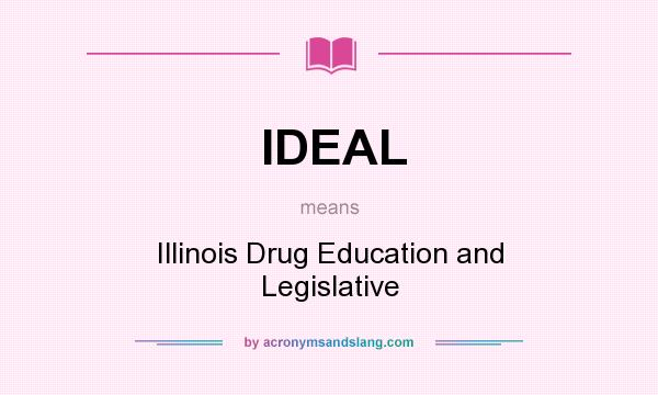 What does IDEAL mean? It stands for Illinois Drug Education and Legislative
