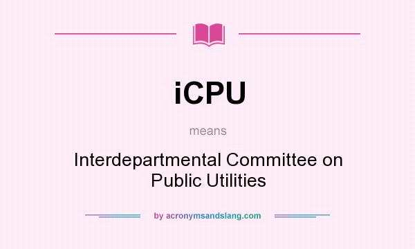 What does iCPU mean? It stands for Interdepartmental Committee on Public Utilities