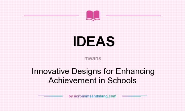 What does IDEAS mean? It stands for Innovative Designs for Enhancing Achievement in Schools