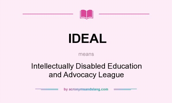What does IDEAL mean? It stands for Intellectually Disabled Education and Advocacy League