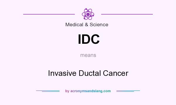 What does IDC mean? It stands for Invasive Ductal Cancer