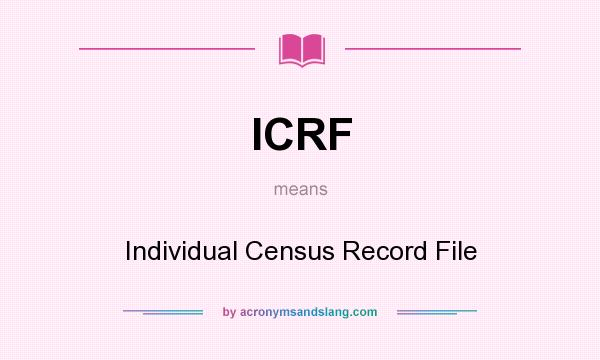 What does ICRF mean? It stands for Individual Census Record File