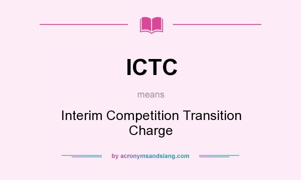 What does ICTC mean? It stands for Interim Competition Transition Charge