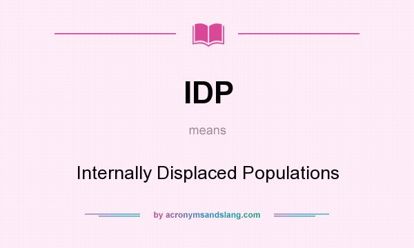 What does IDP mean? It stands for Internally Displaced Populations