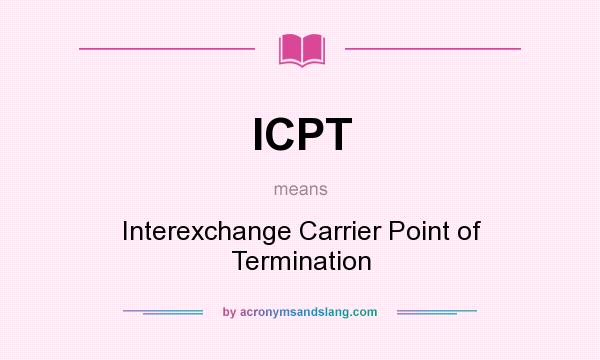 What does ICPT mean? It stands for Interexchange Carrier Point of Termination
