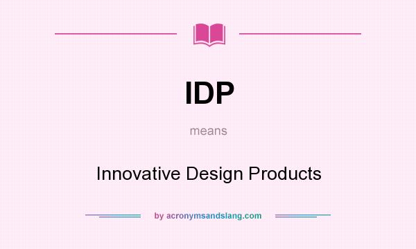 What does IDP mean? It stands for Innovative Design Products