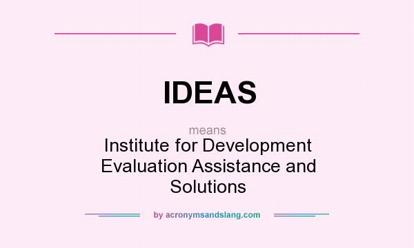 What does IDEAS mean? It stands for Institute for Development Evaluation Assistance and Solutions