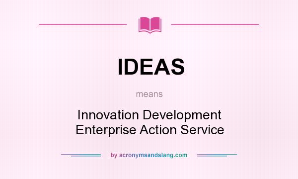 What does IDEAS mean? It stands for Innovation Development Enterprise Action Service