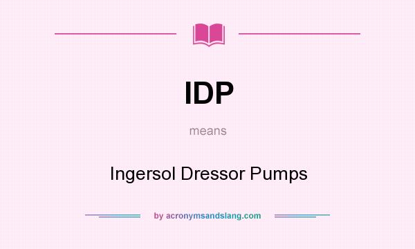 What does IDP mean? It stands for Ingersol Dressor Pumps