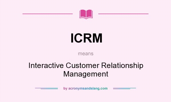 What does ICRM mean? It stands for Interactive Customer Relationship Management