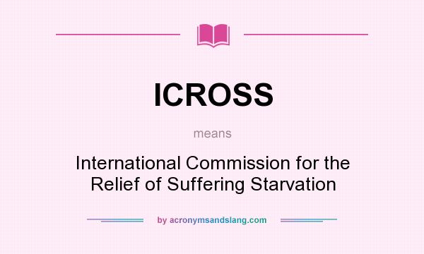 What does ICROSS mean? It stands for International Commission for the Relief of Suffering Starvation