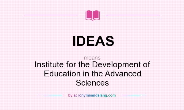 What does IDEAS mean? It stands for Institute for the Development of Education in the Advanced Sciences