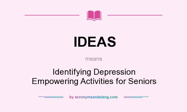 What does IDEAS mean? It stands for Identifying Depression Empowering Activities for Seniors