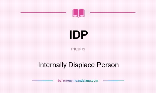 What does IDP mean? It stands for Internally Displace Person