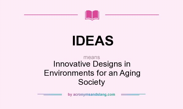 What does IDEAS mean? It stands for Innovative Designs in Environments for an Aging Society