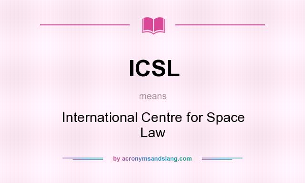 What does ICSL mean? It stands for International Centre for Space Law