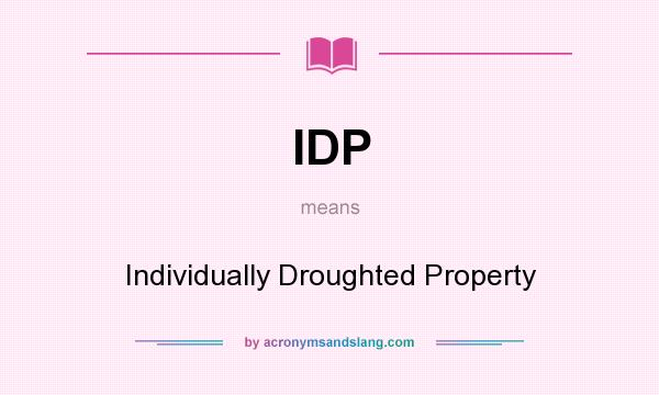 What does IDP mean? It stands for Individually Droughted Property