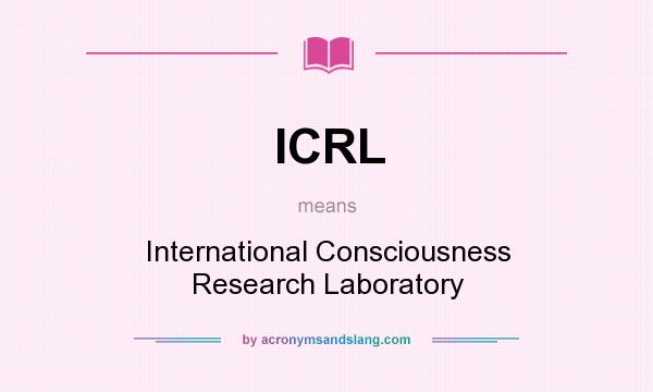 What does ICRL mean? It stands for International Consciousness Research Laboratory