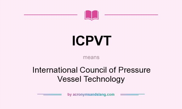 What does ICPVT mean? It stands for International Council of Pressure Vessel Technology