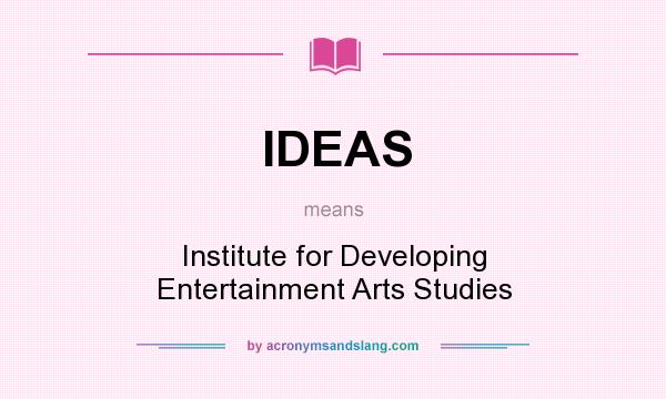 What does IDEAS mean? It stands for Institute for Developing Entertainment Arts Studies