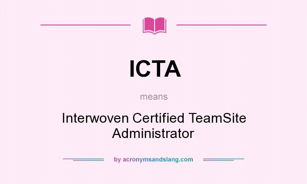 What does ICTA mean? It stands for Interwoven Certified TeamSite Administrator