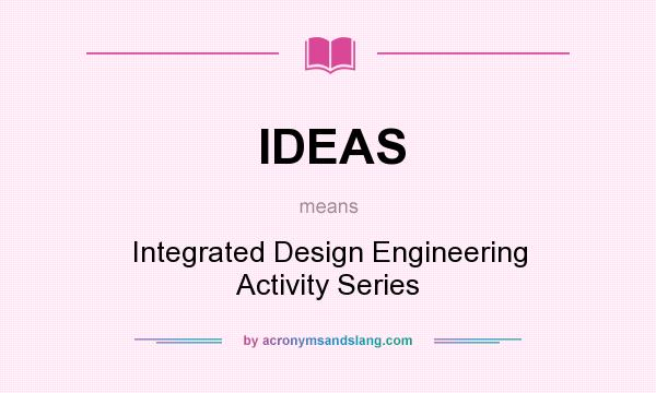 What does IDEAS mean? It stands for Integrated Design Engineering Activity Series